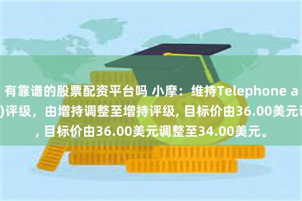 有靠谱的股票配资平台吗 小摩：维持Telephone and Data(TDS.US)评级，由增持调整至增持评级, 目标价由36.00美元调整至34.00美元。