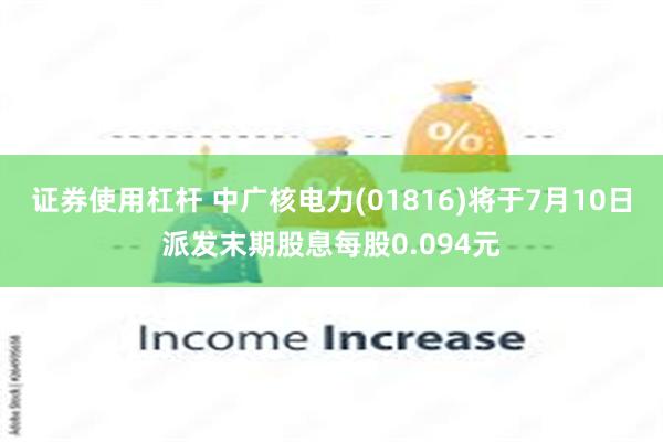 证券使用杠杆 中广核电力(01816)将于7月10日派发末期股息每股0.094元