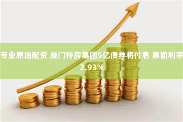 专业原油配资 厦门特房集团5亿债券将付息 票面利率2.93%