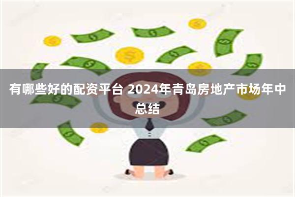 有哪些好的配资平台 2024年青岛房地产市场年中总结