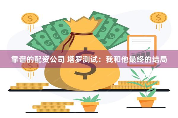 靠谱的配资公司 塔罗测试：我和他最终的结局