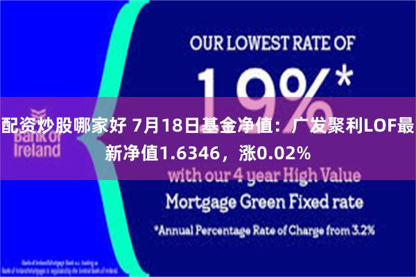 配资炒股哪家好 7月18日基金净值：广发聚利LOF最新净值1.6346，涨0.02%