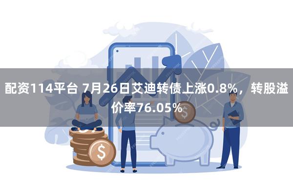 配资114平台 7月26日艾迪转债上涨0.8%，转股溢价率76.05%