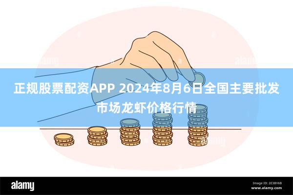 正规股票配资APP 2024年8月6日全国主要批发市场龙虾价格行情