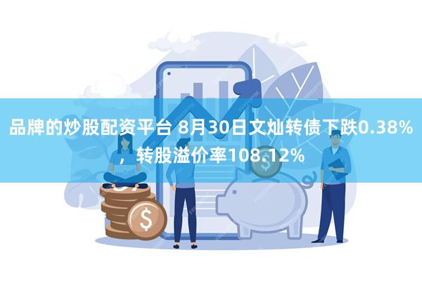 品牌的炒股配资平台 8月30日文灿转债下跌0.38%，转股溢价率108.12%