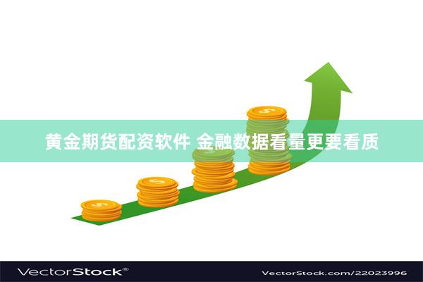 黄金期货配资软件 金融数据看量更要看质