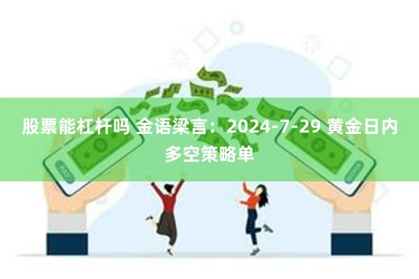 股票能杠杆吗 金语梁言：2024-7-29 黄金日内多空策略单