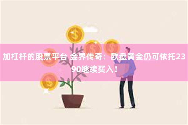 加杠杆的股票平台 金界传奇：欧盘黄金仍可依托2390继续买入！