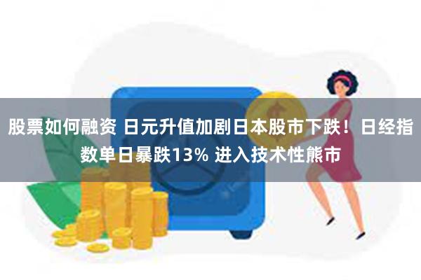 股票如何融资 日元升值加剧日本股市下跌！日经指数单日暴跌13% 进入技术性熊市