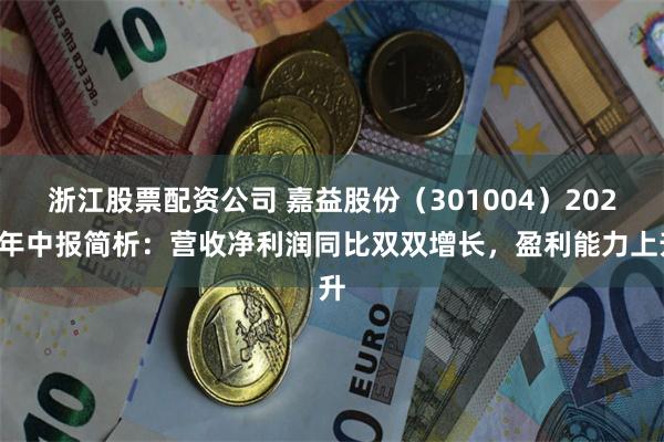 浙江股票配资公司 嘉益股份（301004）2024年中报简析：营收净利润同比双双增长，盈利能力上升