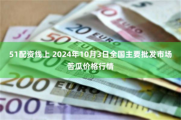 51配资线上 2024年10月3日全国主要批发市场苦瓜价格行情