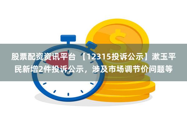 股票配资资讯平台 【12315投诉公示】漱玉平民新增2件投诉公示，涉及市场调节价问题等