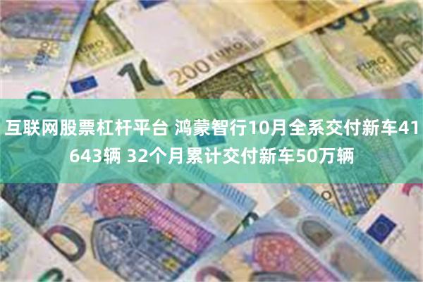 互联网股票杠杆平台 鸿蒙智行10月全系交付新车41643辆 32个月累计交付新车50万辆