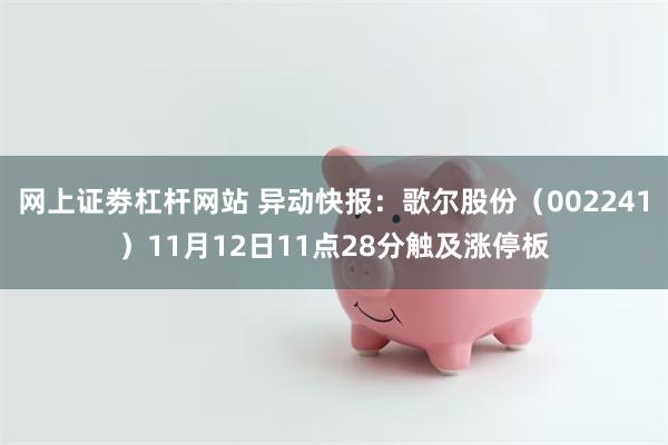 网上证劵杠杆网站 异动快报：歌尔股份（002241）11月12日11点28分触及涨停板