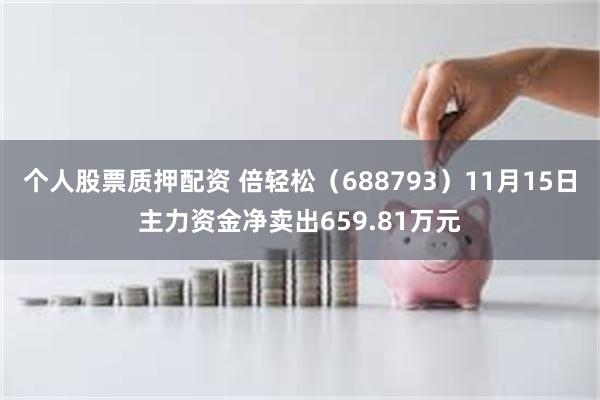 个人股票质押配资 倍轻松（688793）11月15日主力资金净卖出659.81万元