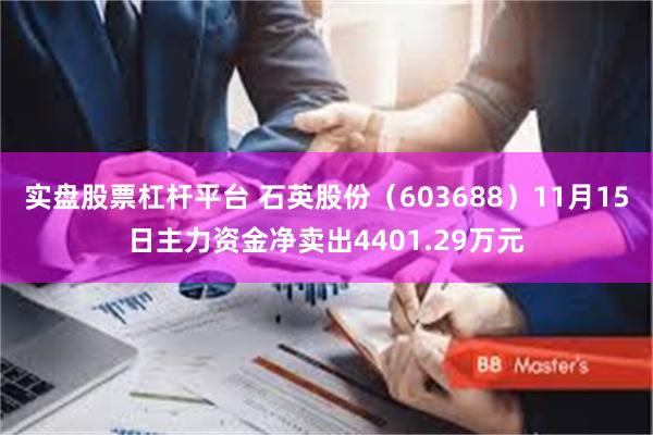 实盘股票杠杆平台 石英股份（603688）11月15日主力资金净卖出4401.29万元