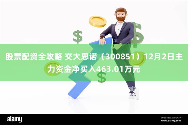 股票配资全攻略 交大思诺（300851）12月2日主力资金净买入463.01万元