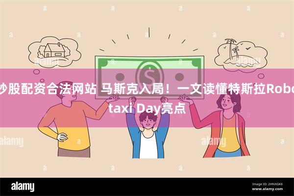 炒股配资合法网站 马斯克入局！一文读懂特斯拉Robotaxi Day亮点