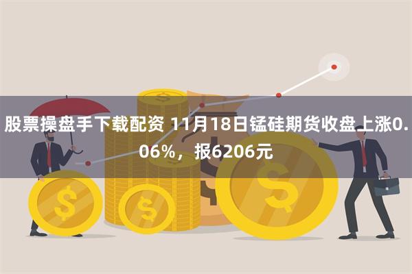 股票操盘手下载配资 11月18日锰硅期货收盘上涨0.06%，报6206元