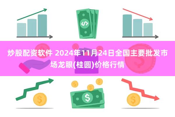 炒股配资软件 2024年11月24日全国主要批发市场龙眼(桂圆)价格行情