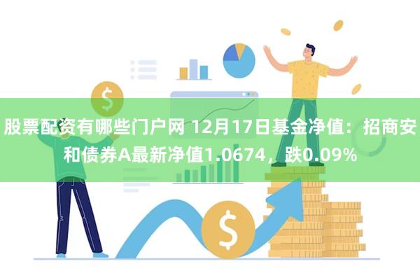 股票配资有哪些门户网 12月17日基金净值：招商安和债券A最新净值1.0674，跌0.09%