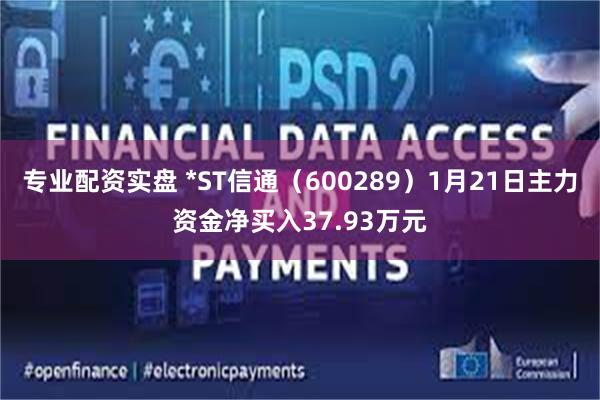 专业配资实盘 *ST信通（600289）1月21日主力资金净买入37.93万元