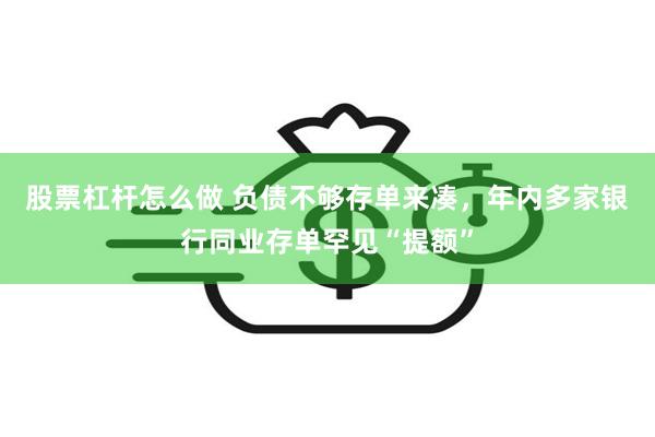 股票杠杆怎么做 负债不够存单来凑，年内多家银行同业存单罕见“提额”