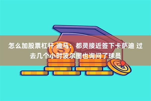 怎么加股票杠杆 迪马：都灵接近签下卡萨迪 过去几个小时波尔图也询问了球员