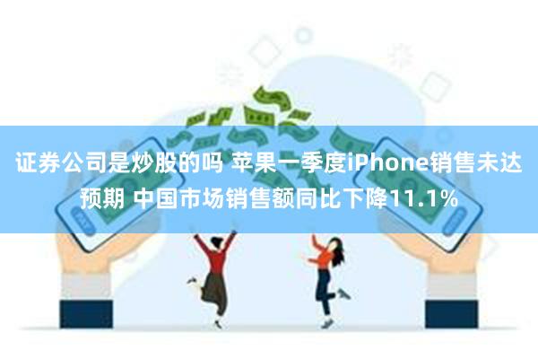 证券公司是炒股的吗 苹果一季度iPhone销售未达预期 中国市场销售额同比下降11.1%