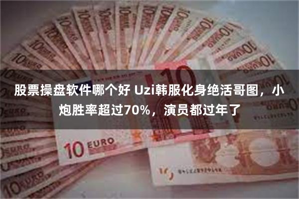 股票操盘软件哪个好 Uzi韩服化身绝活哥图，小炮胜率超过70%，演员都过年了