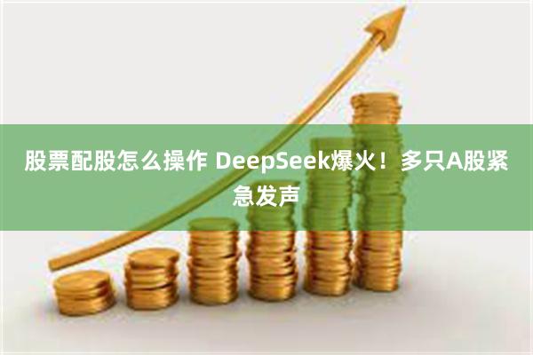 股票配股怎么操作 DeepSeek爆火！多只A股紧急发声