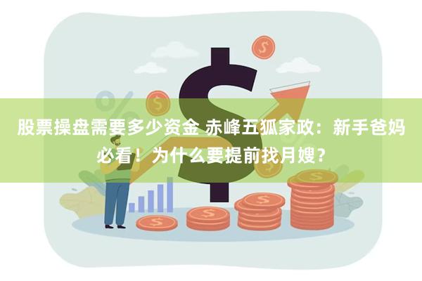 股票操盘需要多少资金 赤峰五狐家政：新手爸妈必看！为什么要提前找月嫂？