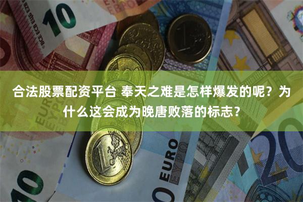 合法股票配资平台 奉天之难是怎样爆发的呢？为什么这会成为晚唐败落的标志？