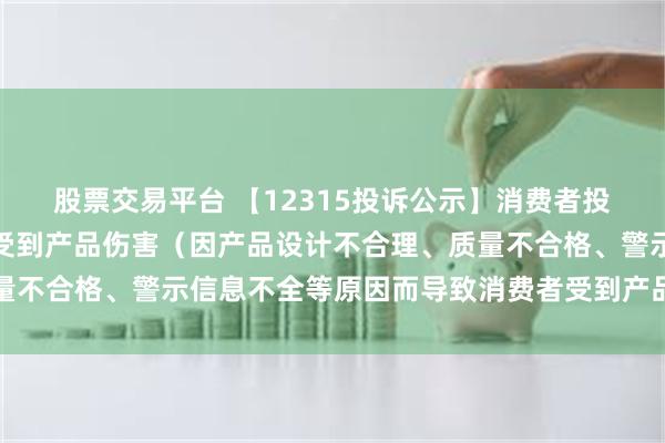 股票交易平台 【12315投诉公示】消费者投诉开能健康导致消费者受到产品伤害（因产品设计不合理、质量不合格、警示信息不全等原因而导致消费者受到产品伤害）问题