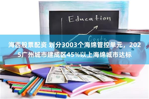 海西股票配资 划分3003个海绵管控单元，2025广州城市建成区45%以上海绵城市达标